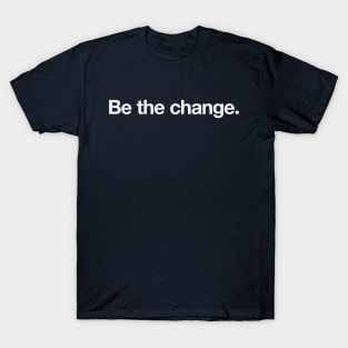 Be the change. T-Shirt